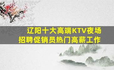 辽阳十大高端KTV夜场招聘促销员热门高薪工作
